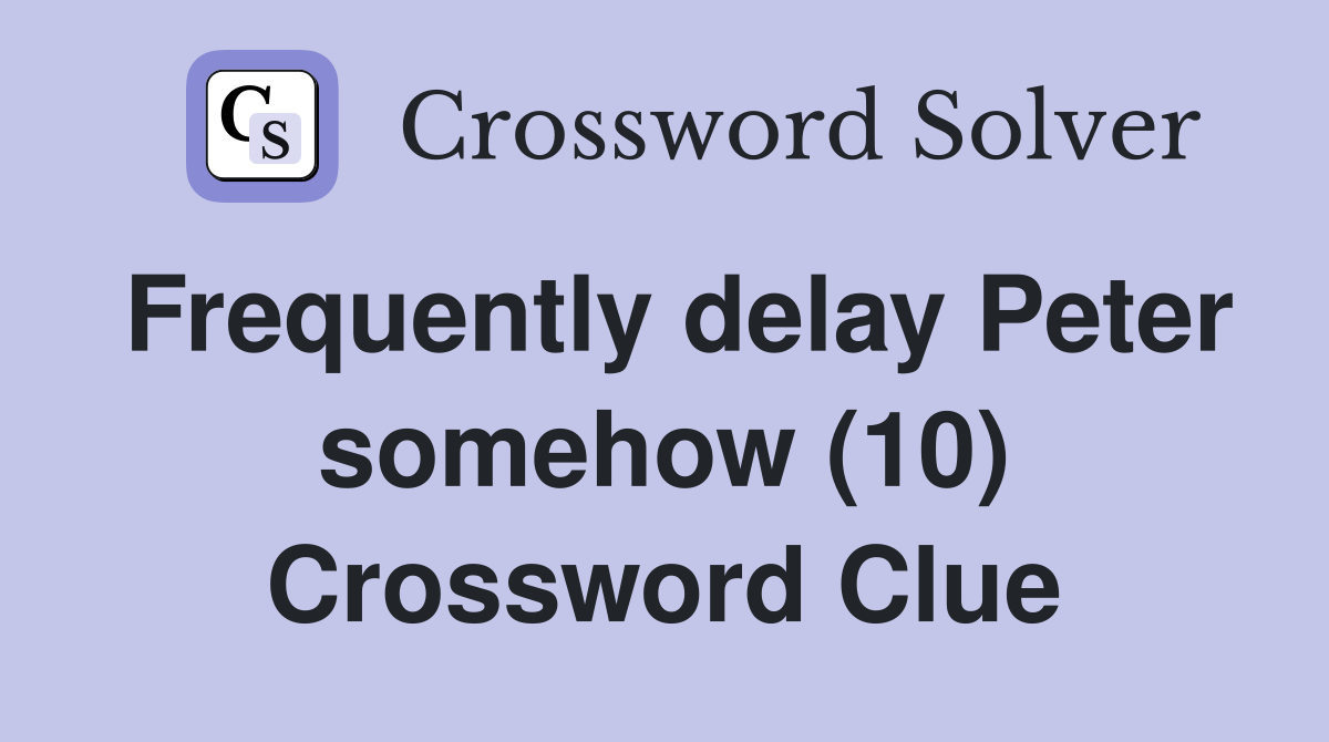 Frequently delay Peter somehow (10) Crossword Clue