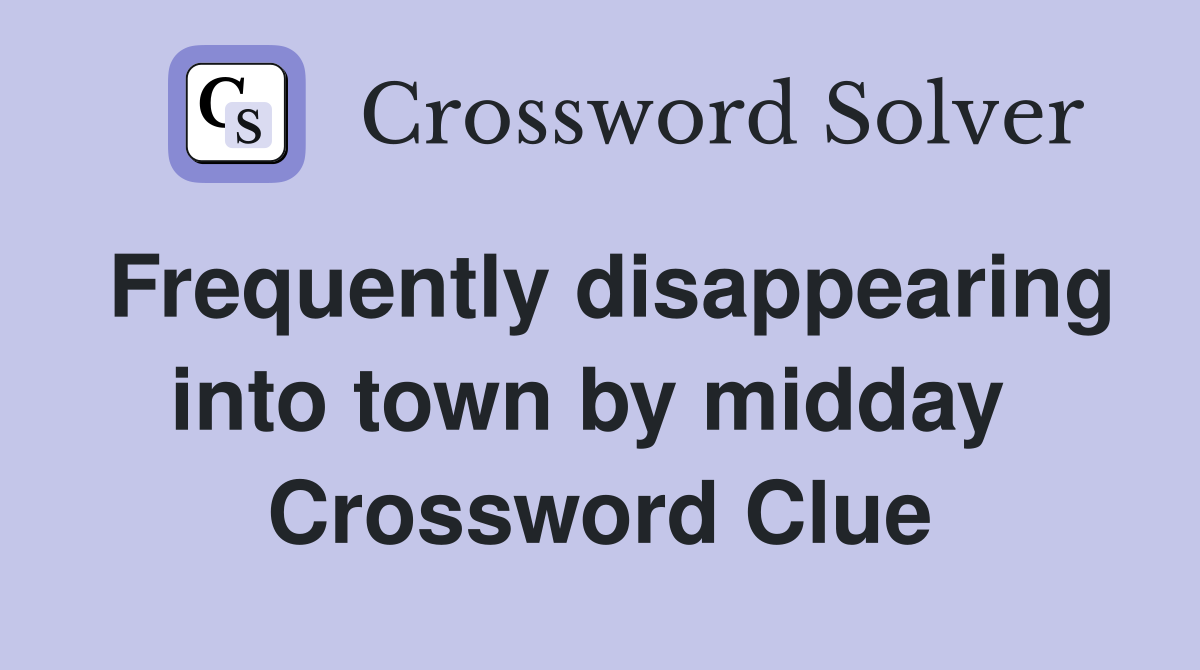 Frequently disappearing into town by midday  Crossword Clue