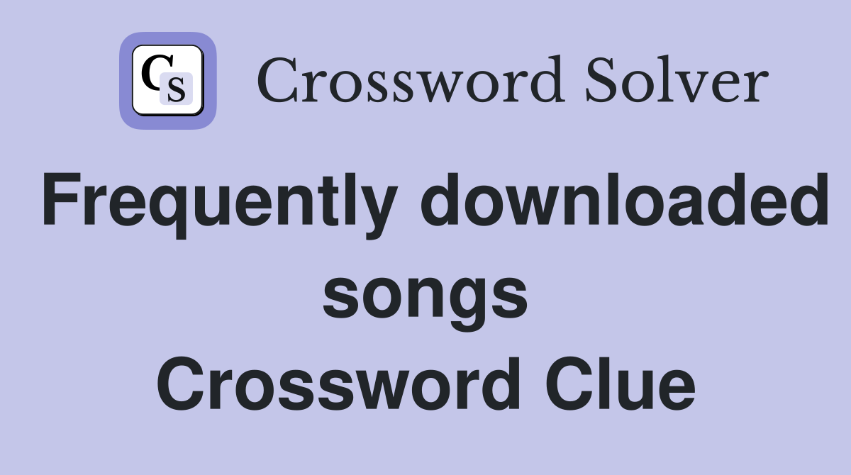 Frequently downloaded songs Crossword Clue