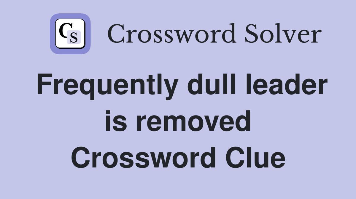 Frequently dull leader is removed Crossword Clue