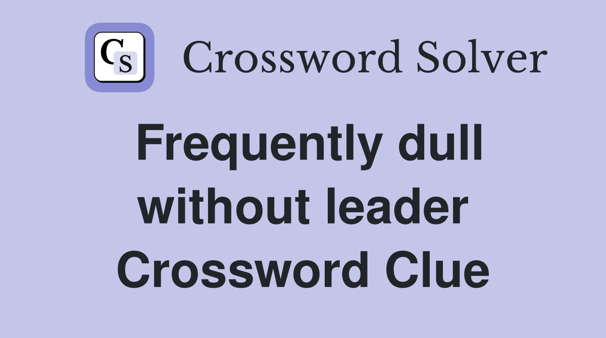 Frequently dull without leader Crossword Clue