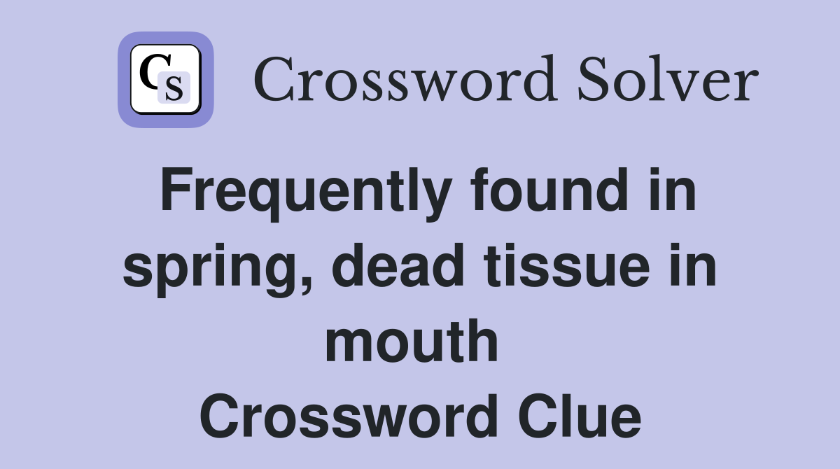Frequently found in spring, dead tissue in mouth  Crossword Clue