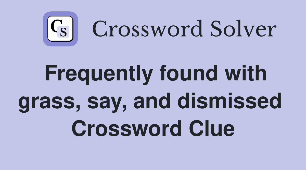 Frequently found with grass, say, and dismissed  Crossword Clue