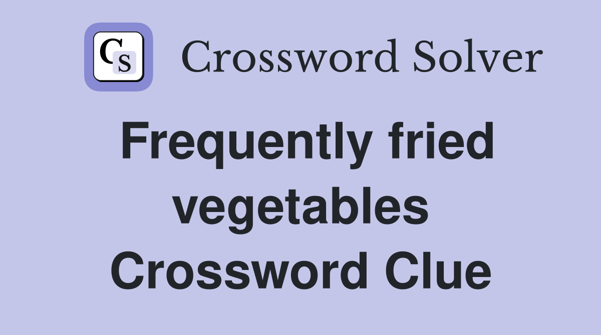 Frequently fried vegetables Crossword Clue