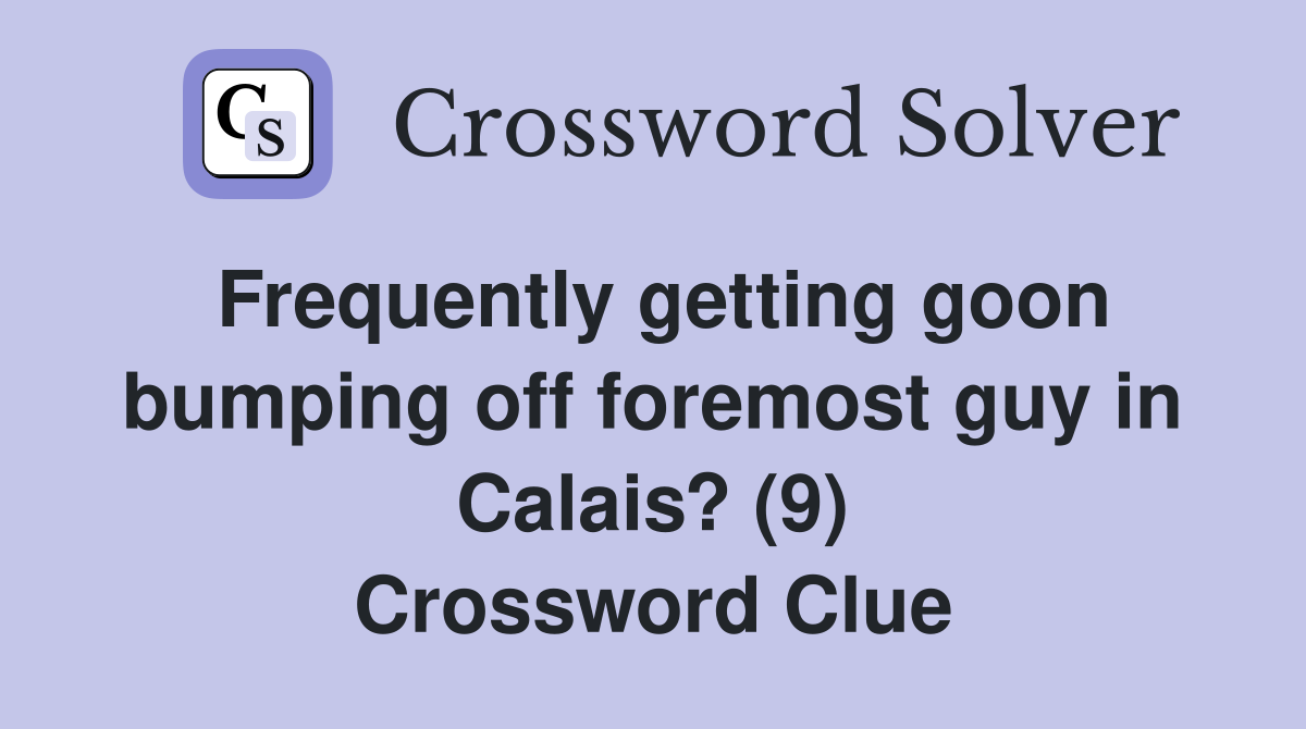 Frequently getting goon bumping off foremost guy in Calais? (9) Crossword Clue