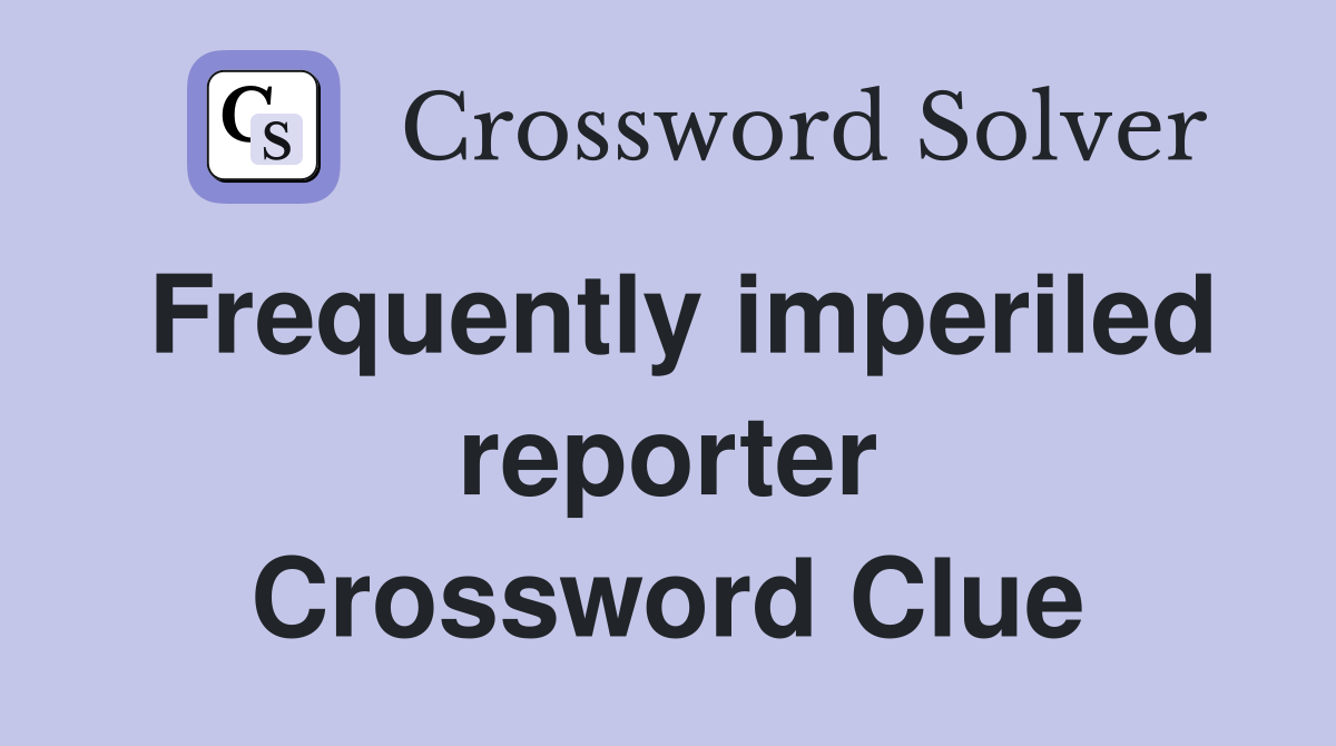 Frequently imperiled reporter Crossword Clue