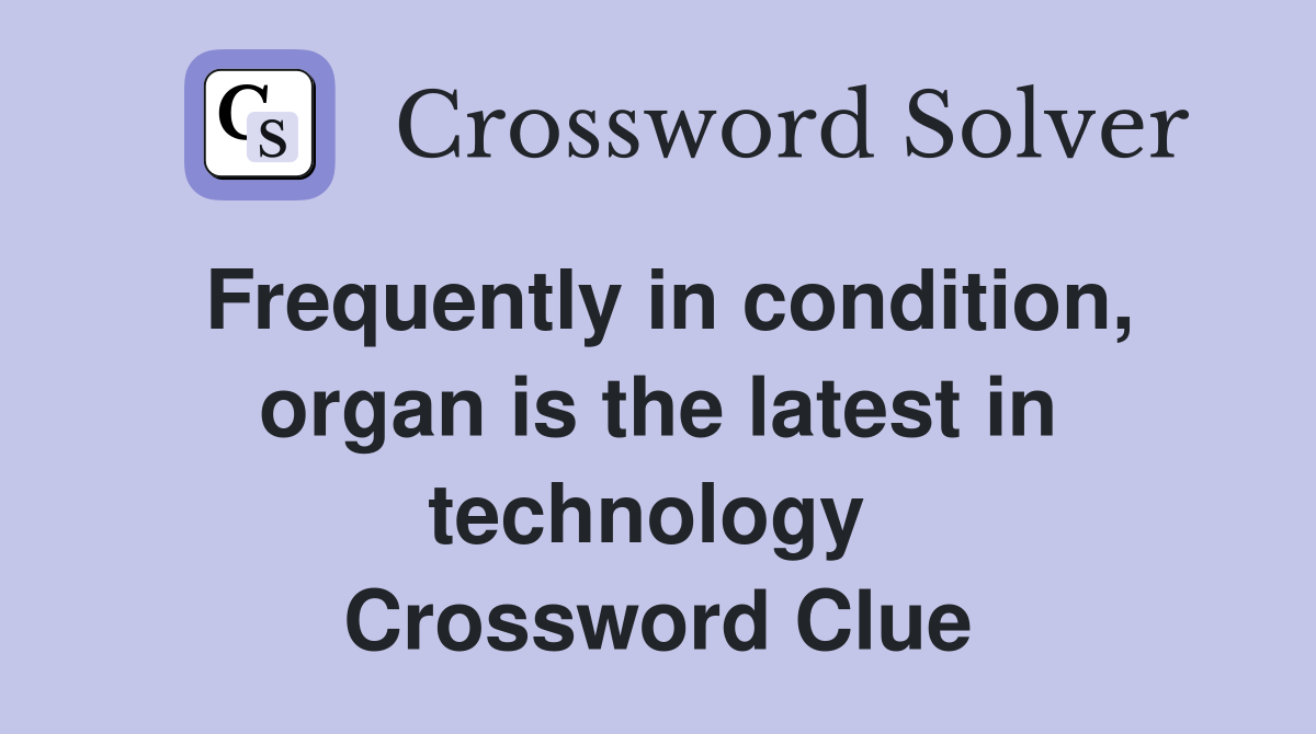 Frequently in condition, organ is the latest in technology  Crossword Clue