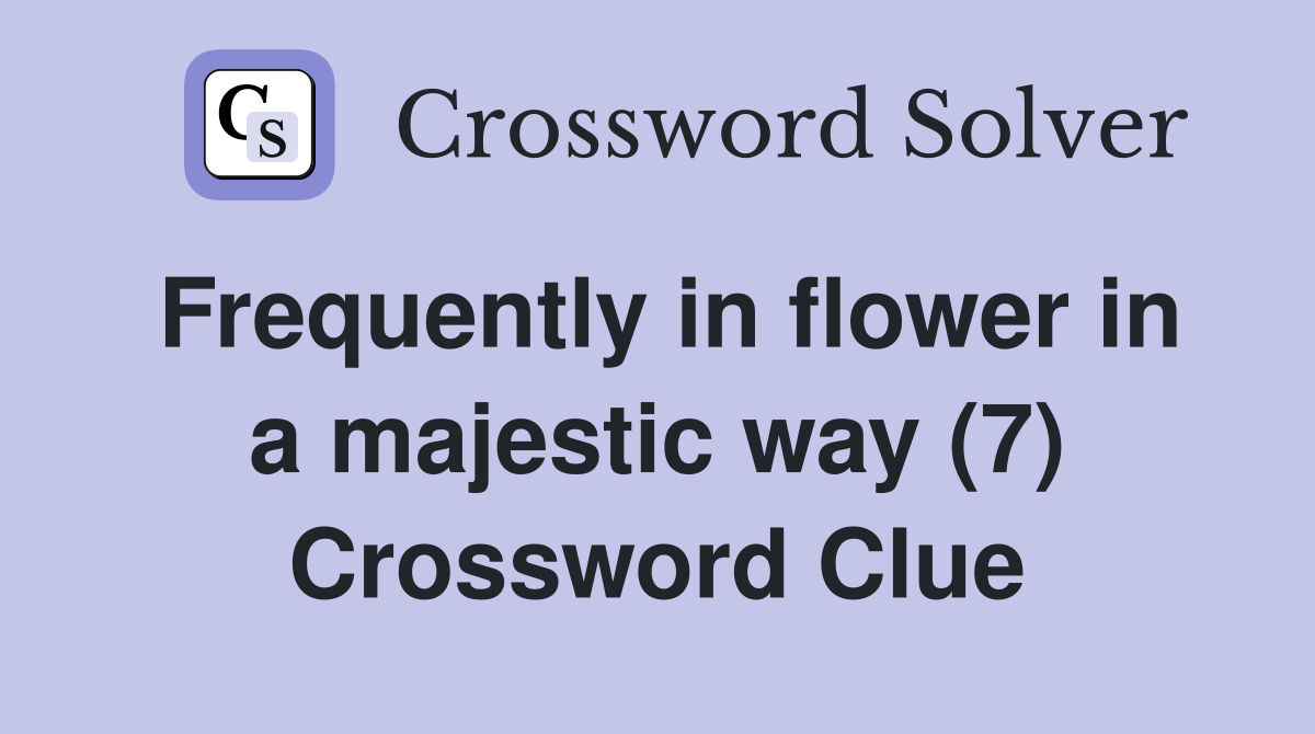 Frequently in flower in a majestic way (7) Crossword Clue