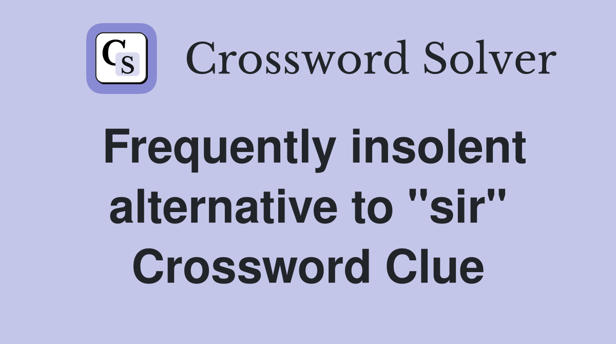 Frequently insolent alternative to "sir" Crossword Clue