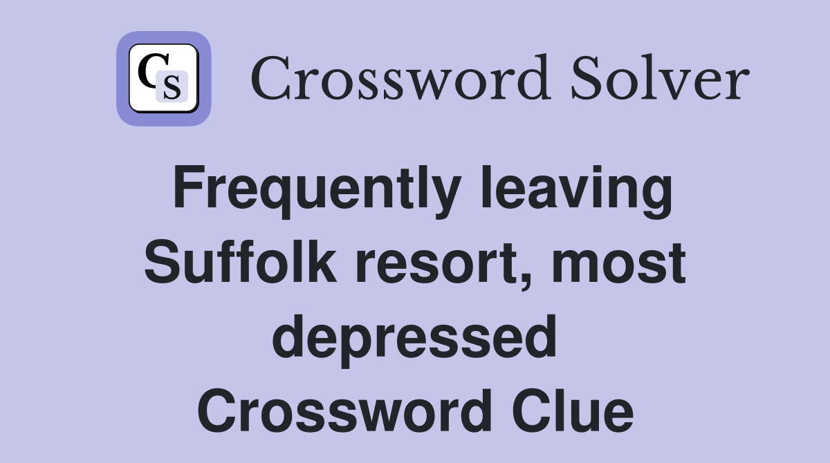 Frequently leaving Suffolk resort, most depressed Crossword Clue