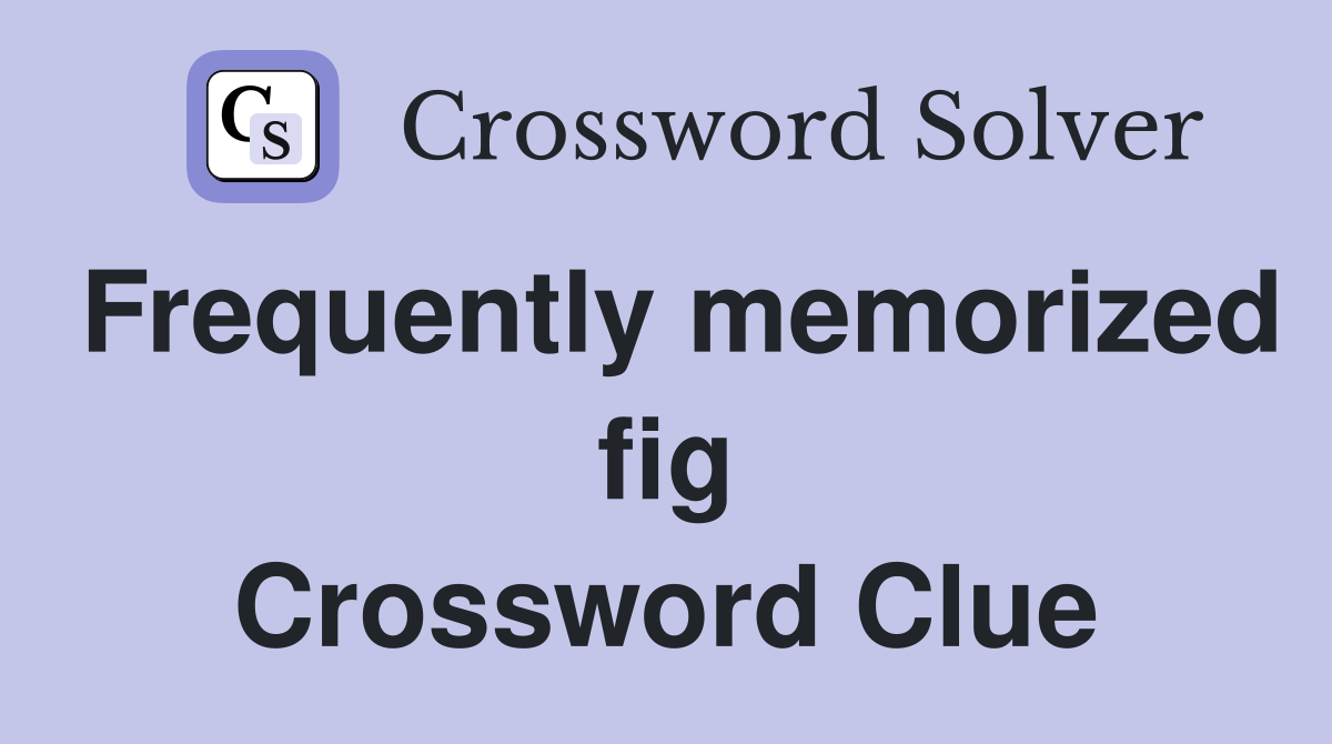 Frequently memorized fig Crossword Clue