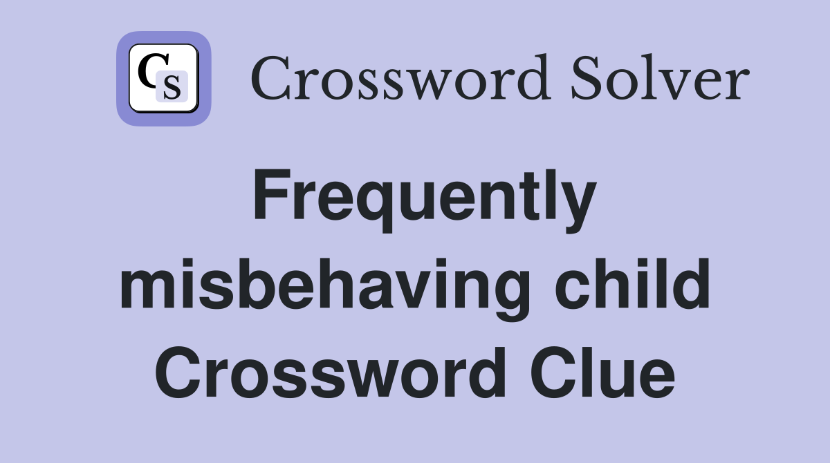 Frequently misbehaving child Crossword Clue