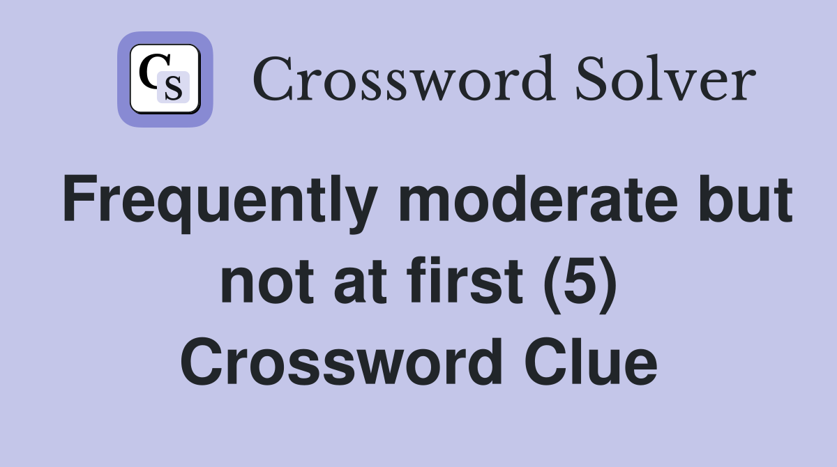 Frequently moderate but not at first (5) Crossword Clue