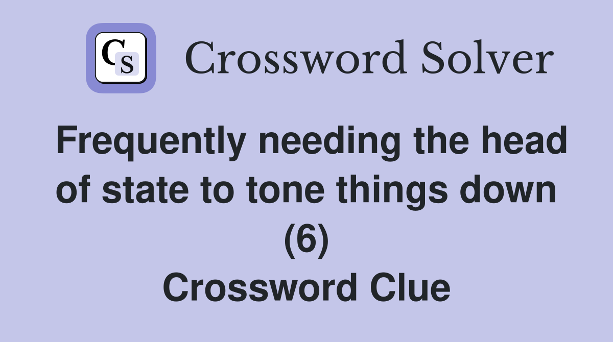 Frequently needing the head of state to tone things down (6) Crossword Clue