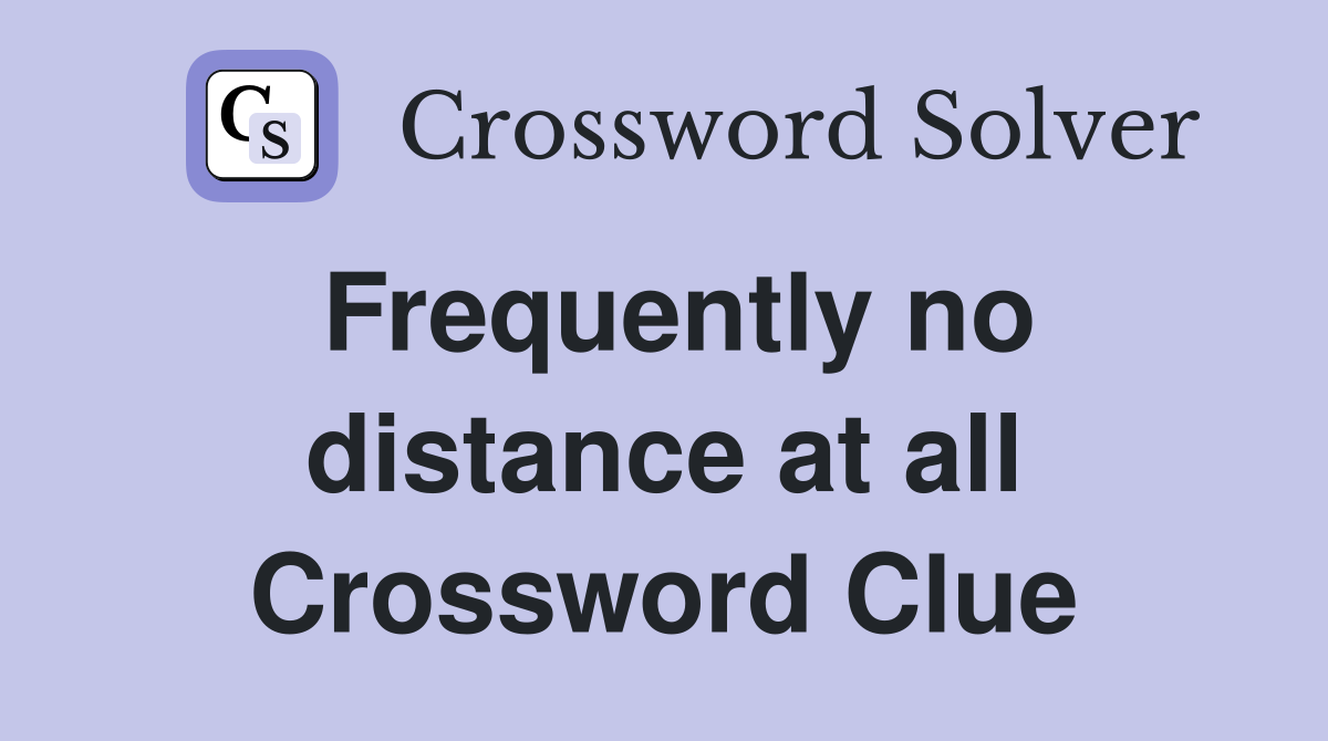 Frequently no distance at all Crossword Clue