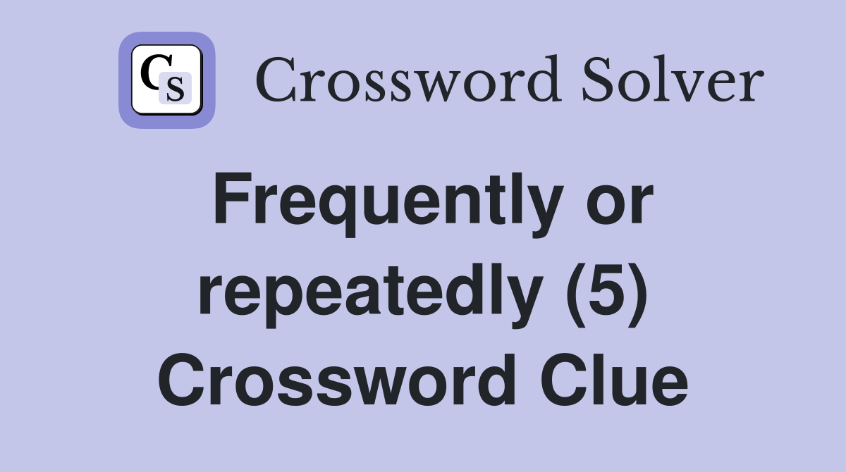 Frequently or repeatedly (5) Crossword Clue