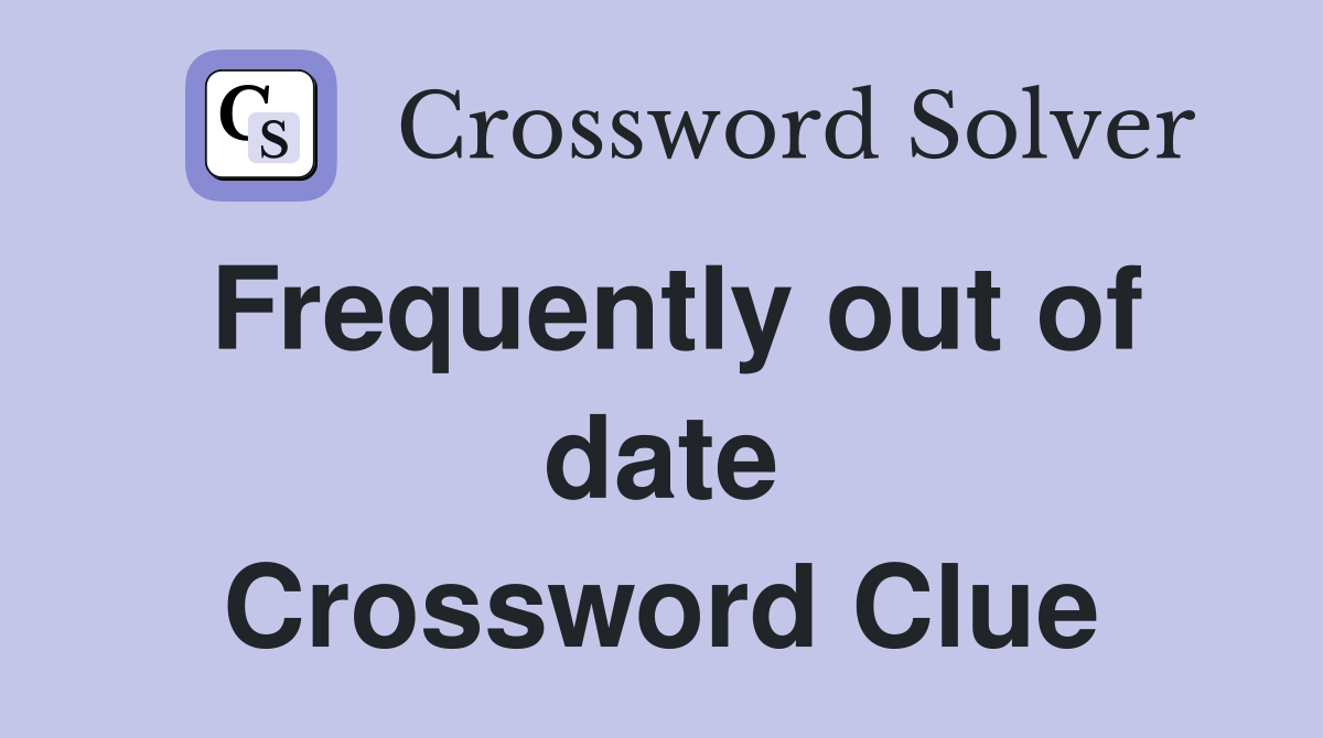 Frequently out of date Crossword Clue