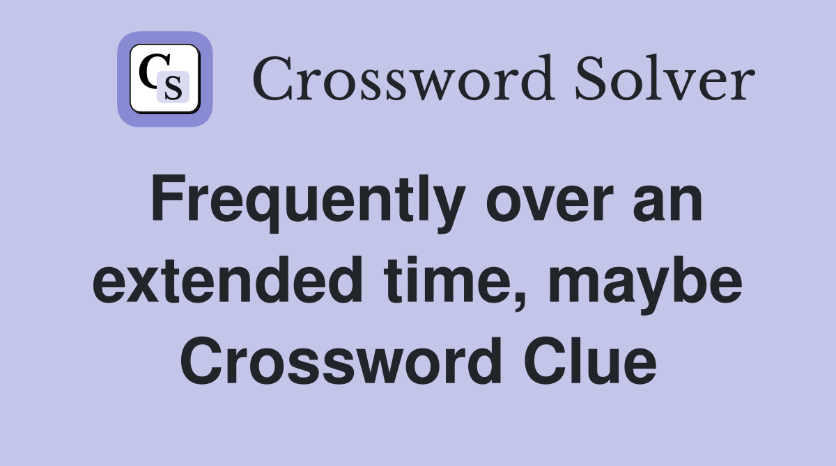 Frequently over an extended time, maybe Crossword Clue