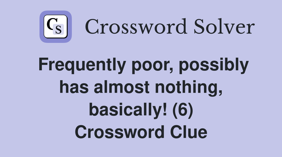 Frequently poor, possibly has almost nothing, basically! (6) Crossword Clue