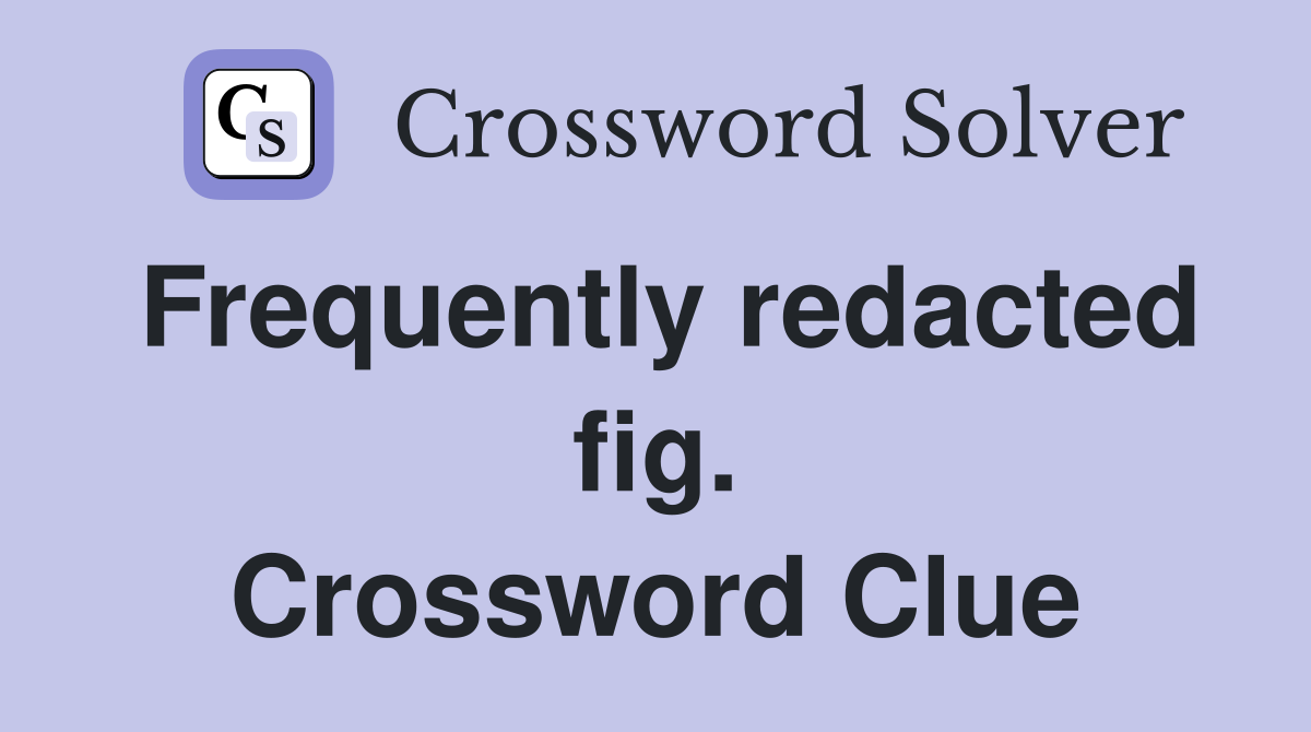 Frequently redacted fig. Crossword Clue