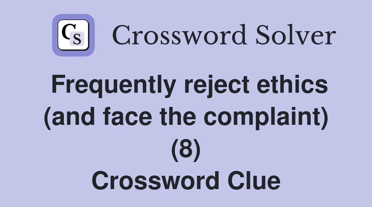 Frequently reject ethics (and face the complaint) (8) Crossword Clue