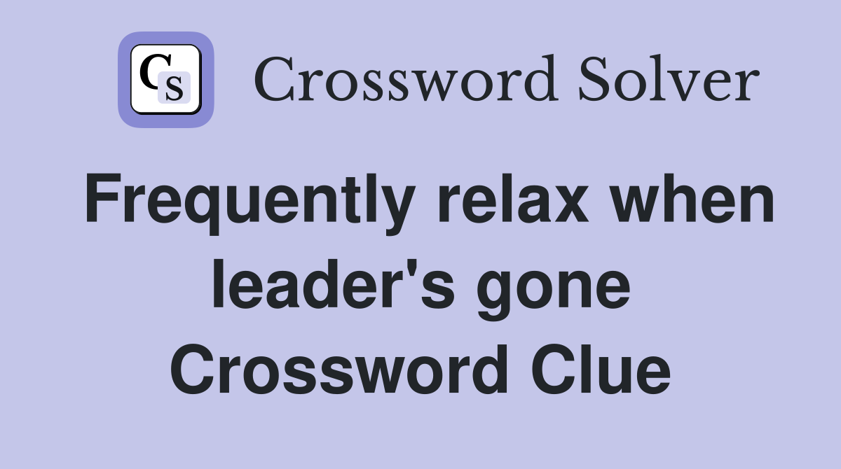 Frequently relax when leader's gone Crossword Clue