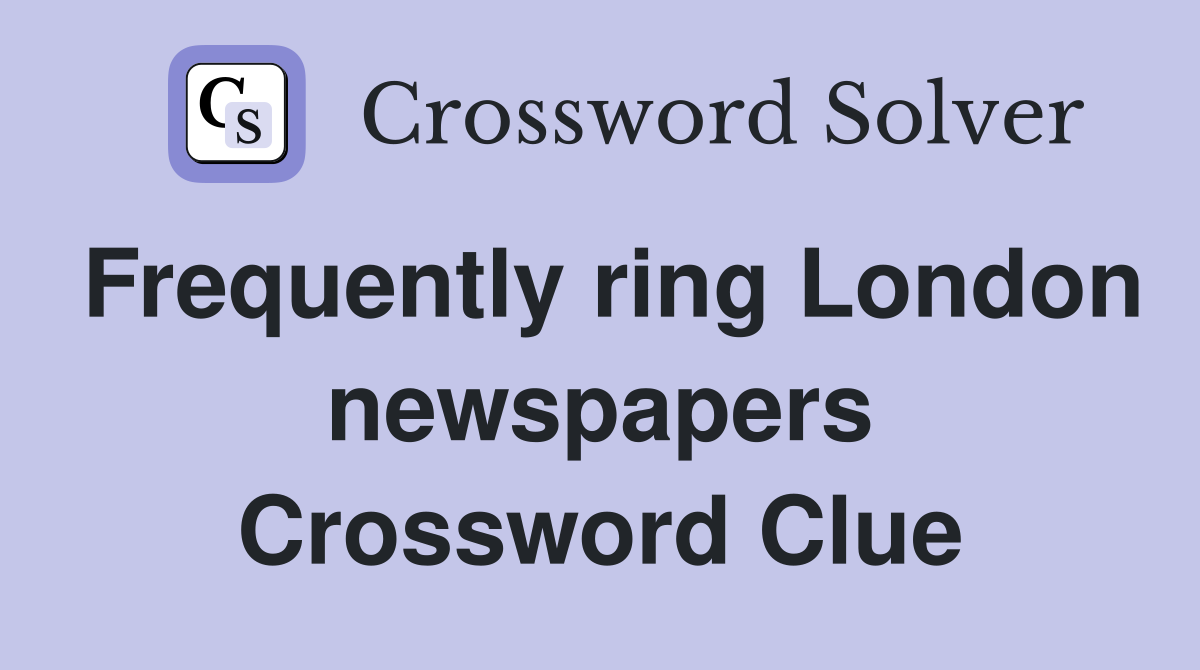 Frequently ring London newspapers Crossword Clue