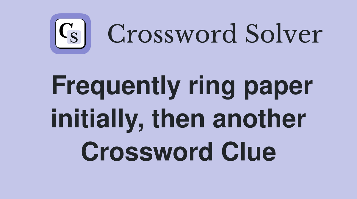 Frequently ring paper initially, then another Crossword Clue