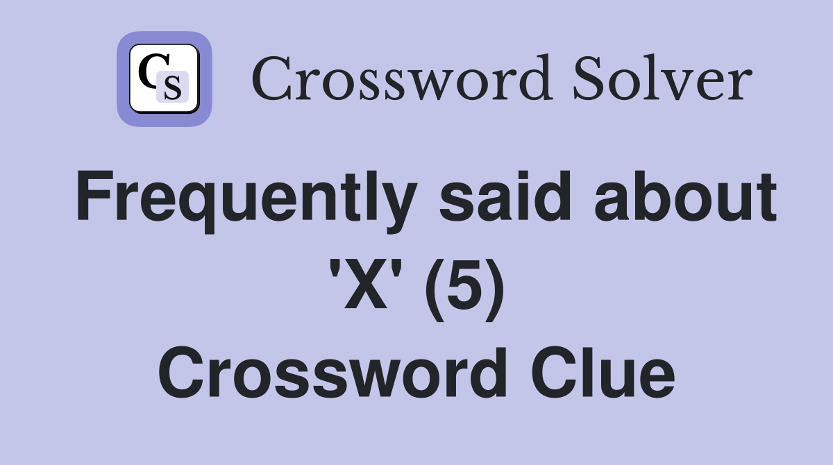 Frequently said about 'X' (5) Crossword Clue