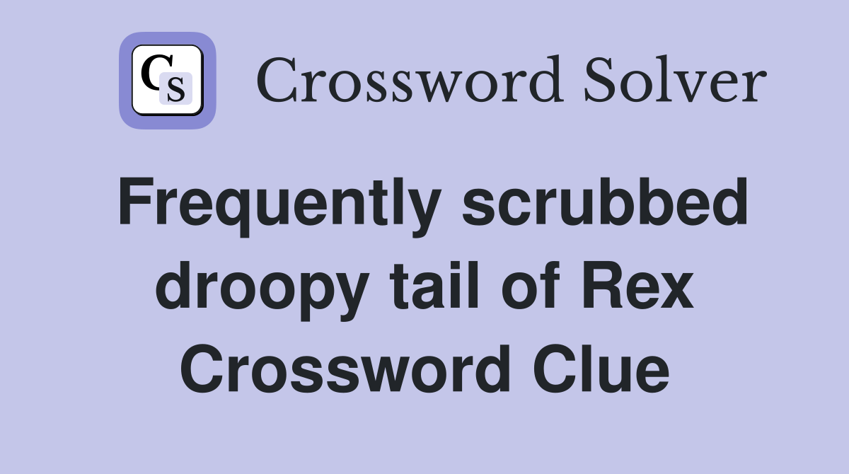 Frequently scrubbed droopy tail of Rex Crossword Clue