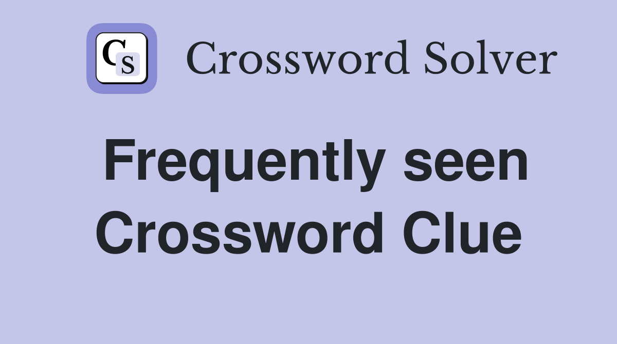 Frequently seen Crossword Clue