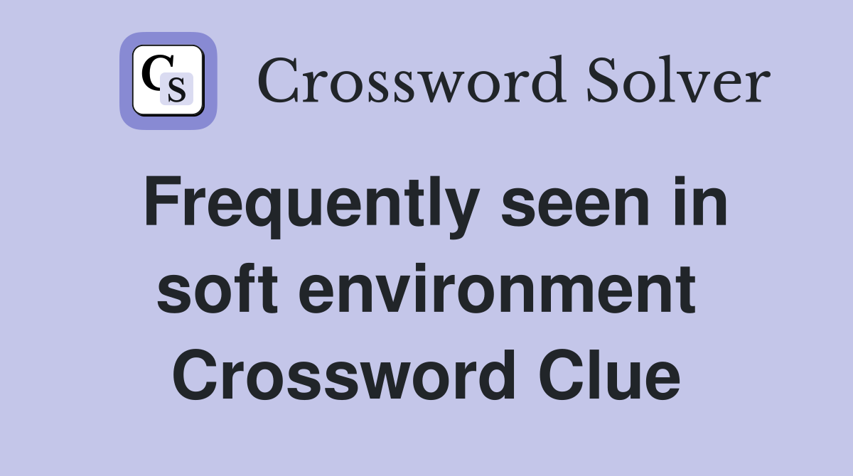 Frequently seen in soft environment Crossword Clue