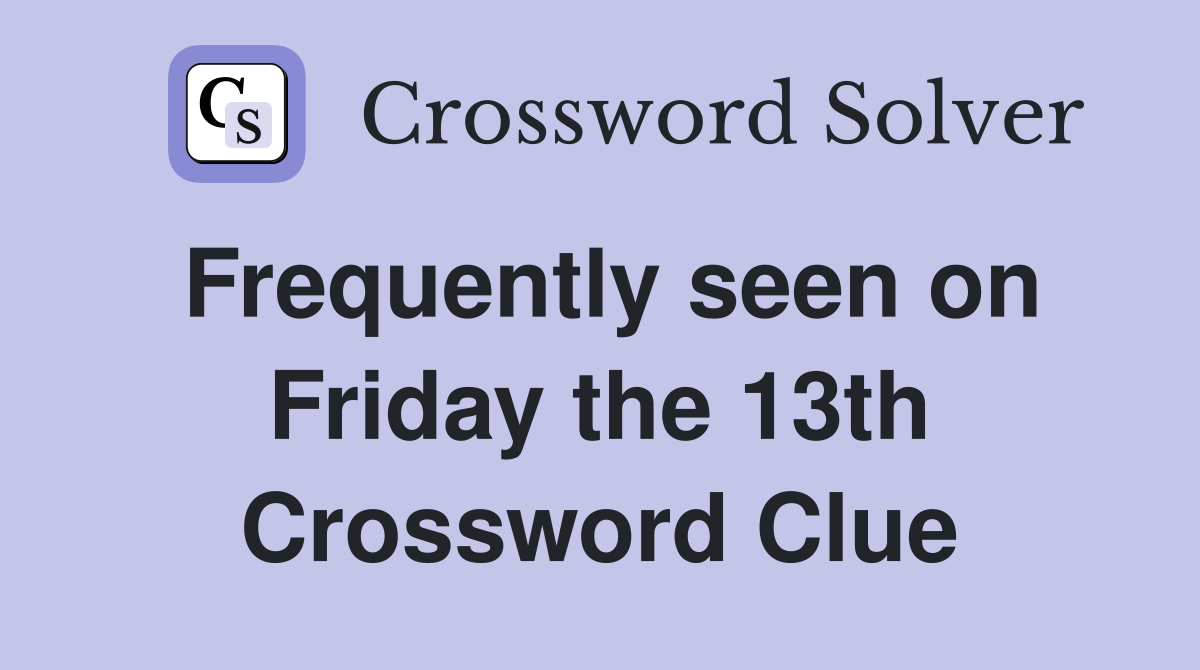Frequently seen on Friday the 13th Crossword Clue
