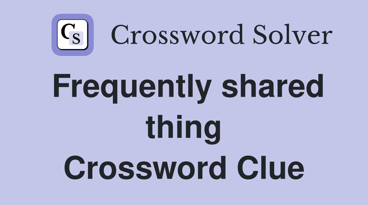 Frequently shared thing Crossword Clue