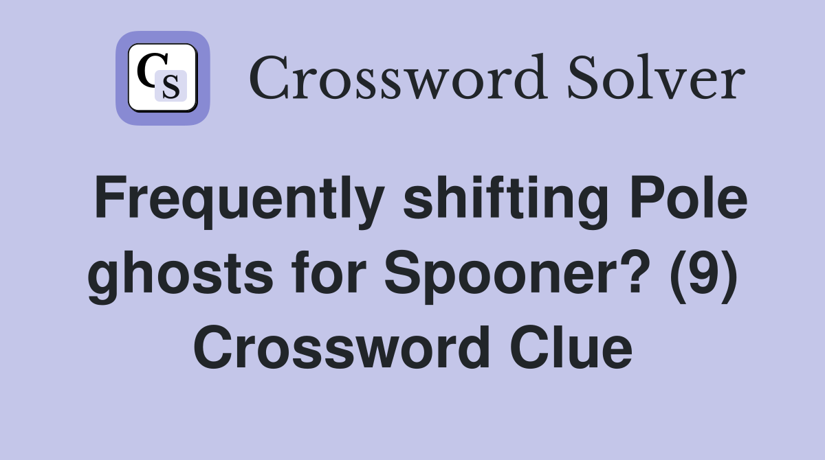 Frequently shifting Pole ghosts for Spooner? (9) Crossword Clue