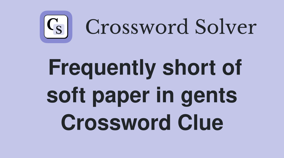 Frequently short of soft paper in gents Crossword Clue
