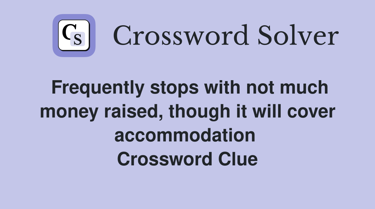 Frequently stops with not much money raised, though it will cover accommodation  Crossword Clue