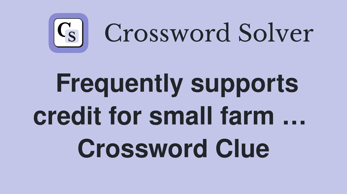 Frequently supports credit for small farm …  Crossword Clue