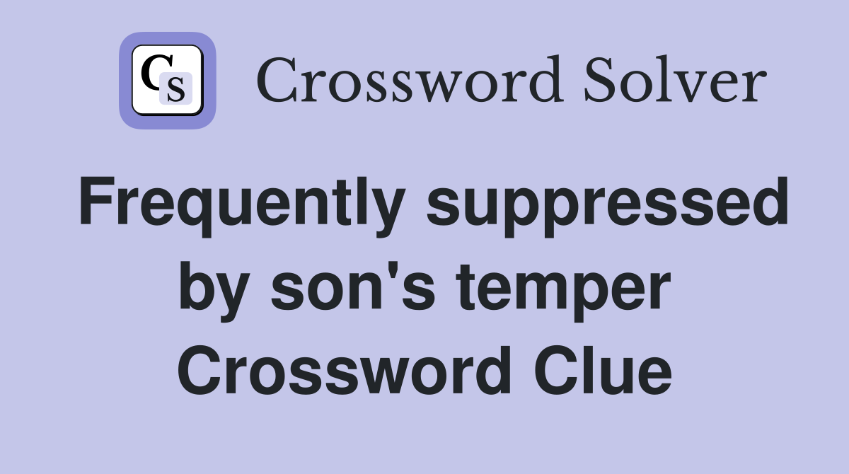Frequently suppressed by son's temper Crossword Clue
