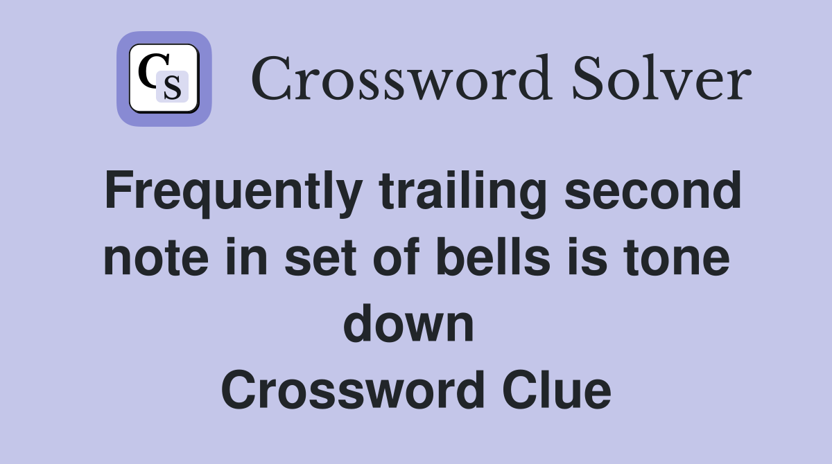 Frequently trailing second note in set of bells is tone down  Crossword Clue