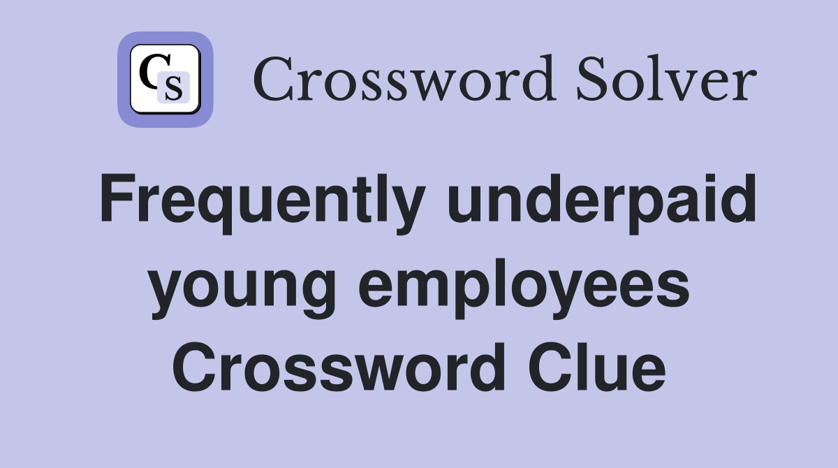 Frequently underpaid young employees Crossword Clue