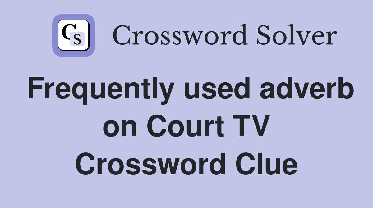 Frequently used adverb on Court TV Crossword Clue