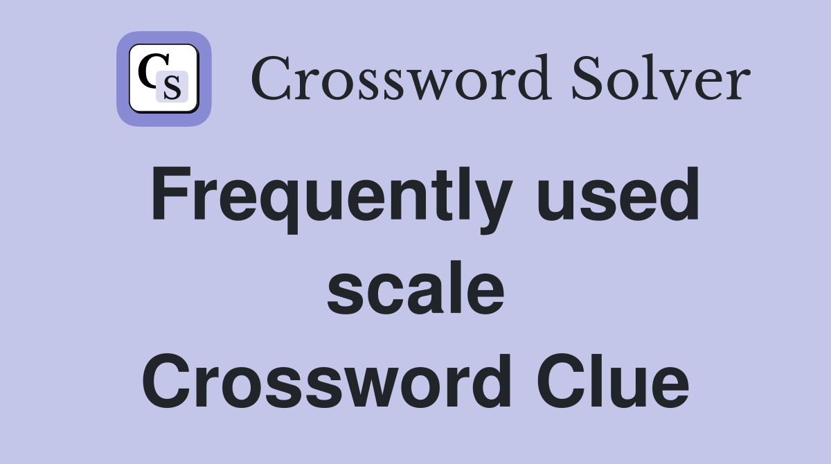Frequently used scale Crossword Clue