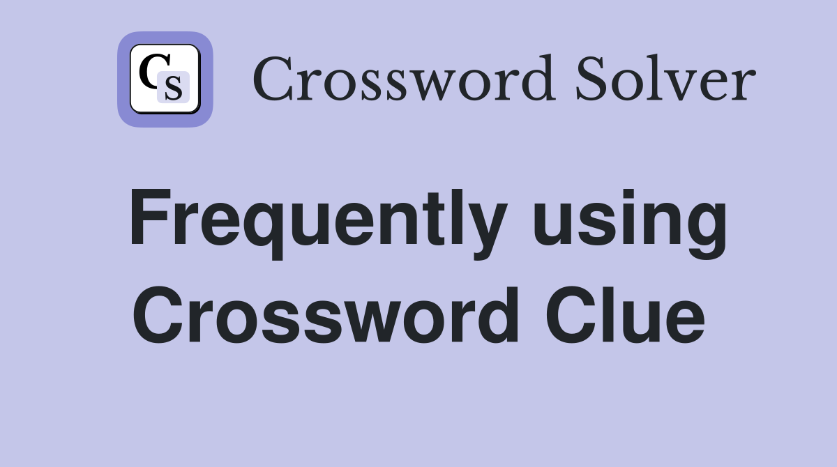 Frequently using Crossword Clue