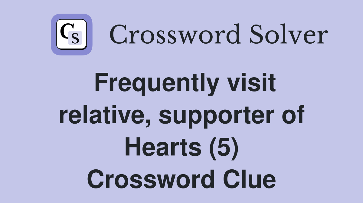 Frequently visit relative, supporter of Hearts (5) Crossword Clue