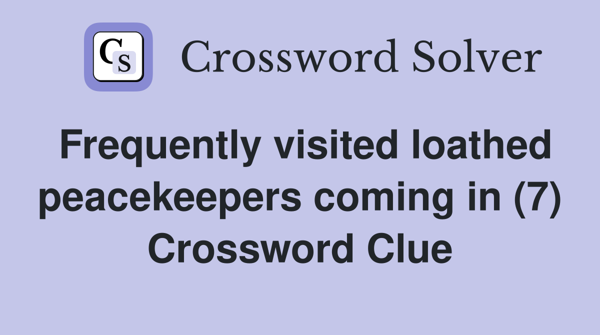 Frequently visited loathed peacekeepers coming in (7) Crossword Clue