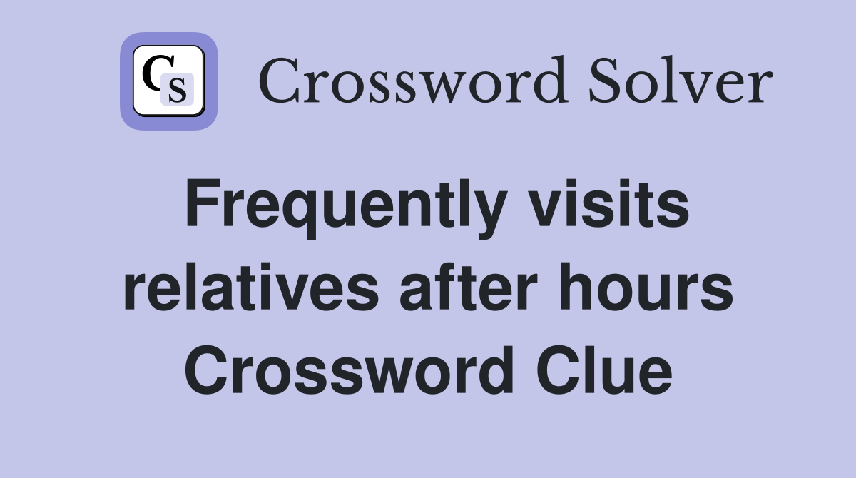 Frequently visits relatives after hours Crossword Clue