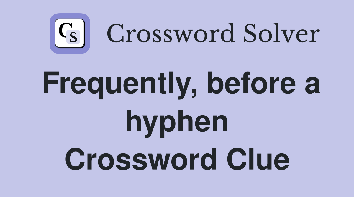 Frequently, before a hyphen Crossword Clue