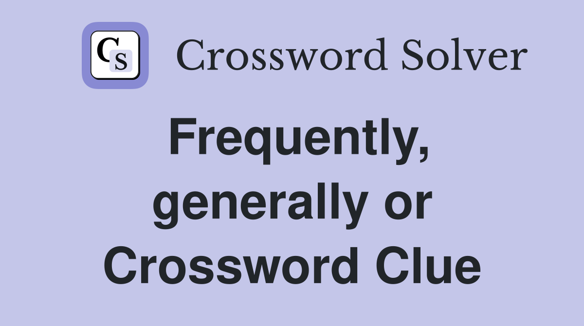 Frequently, generally or Crossword Clue