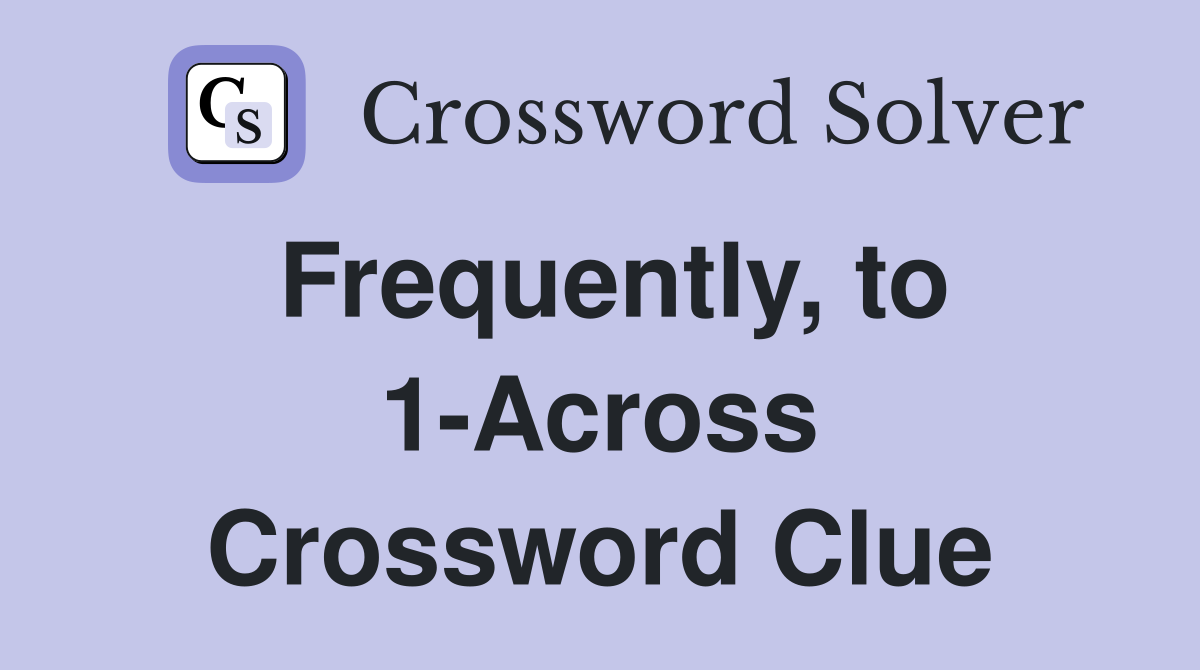 Frequently, to 1-Across Crossword Clue